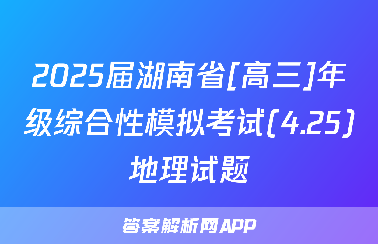 2025届湖南省[高三]年级综合性模拟考试(4.25)地理试题
