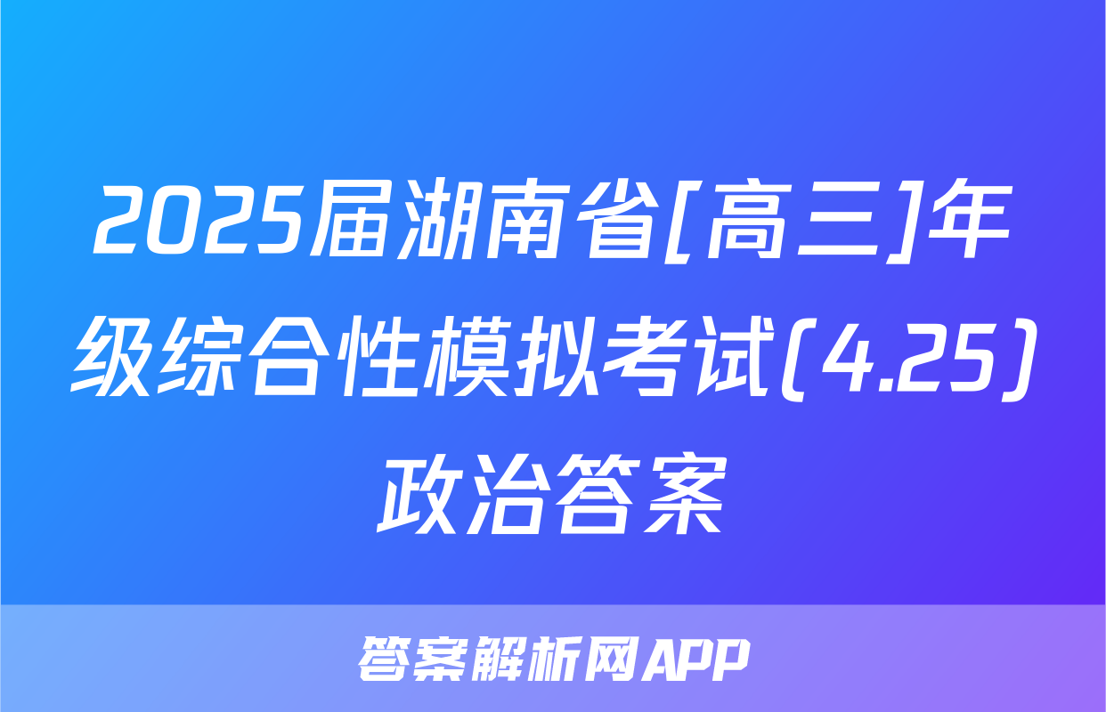 2025届湖南省[高三]年级综合性模拟考试(4.25)政治答案