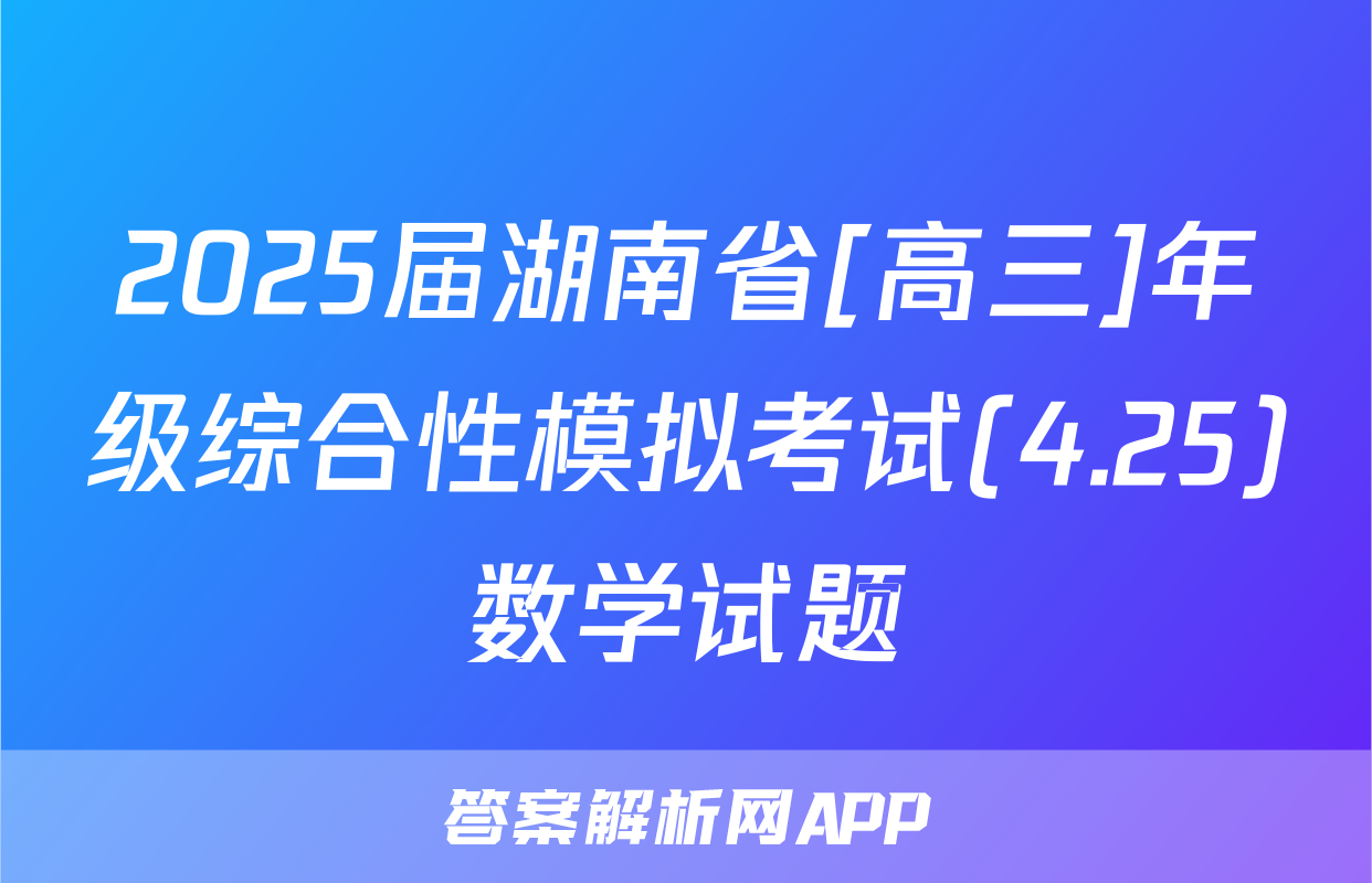 2025届湖南省[高三]年级综合性模拟考试(4.25)数学试题