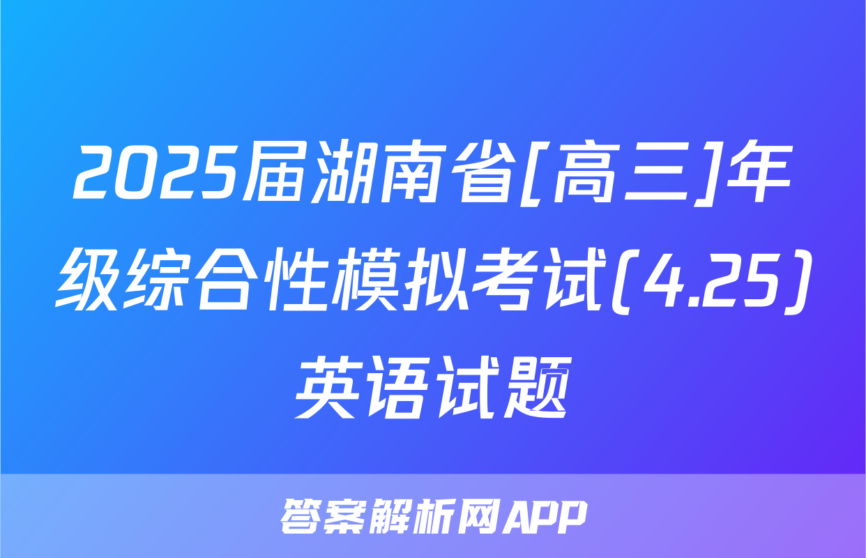 2025届湖南省[高三]年级综合性模拟考试(4.25)英语试题