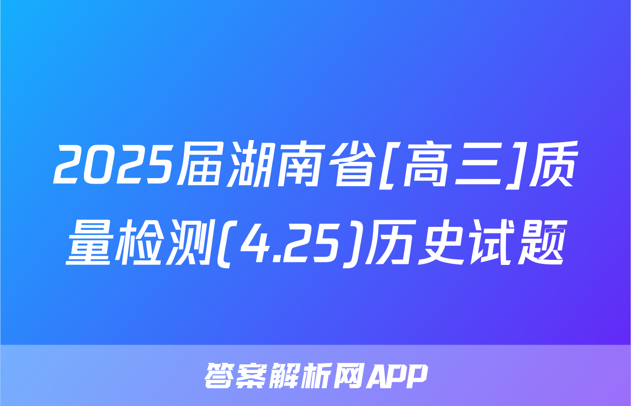 2025届湖南省[高三]质量检测(4.25)历史试题