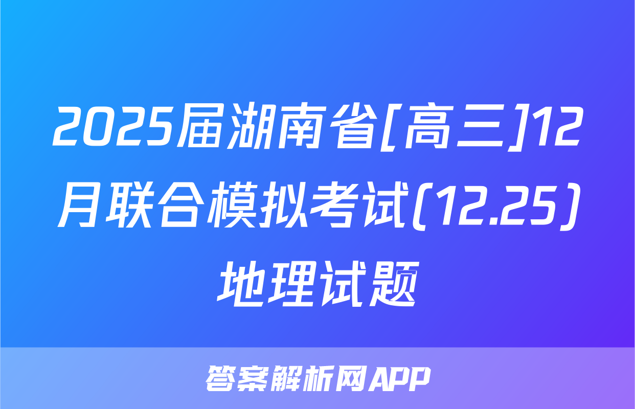 2025届湖南省[高三]12月联合模拟考试(12.25)地理试题