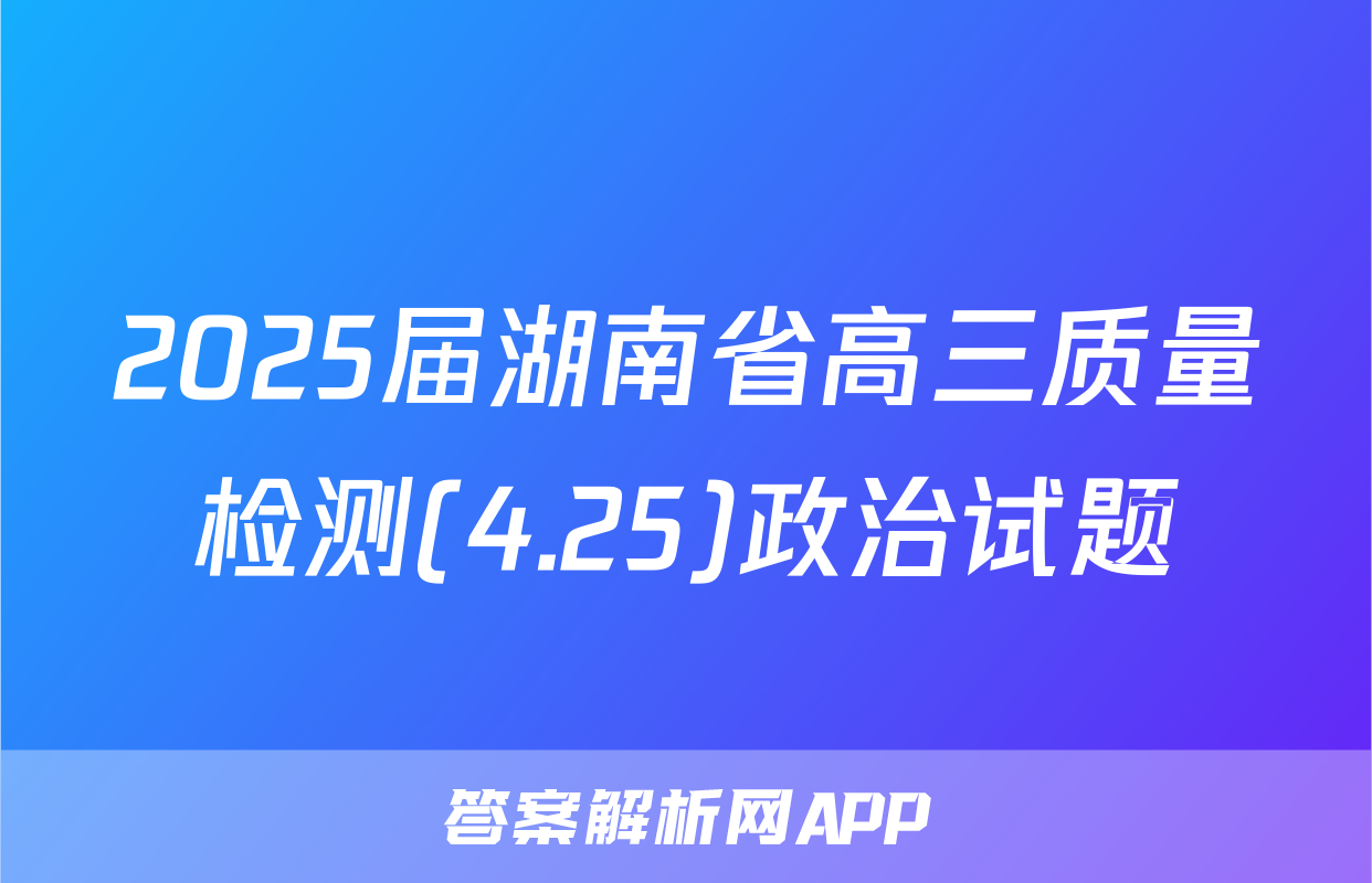 2025届湖南省高三质量检测(4.25)政治试题