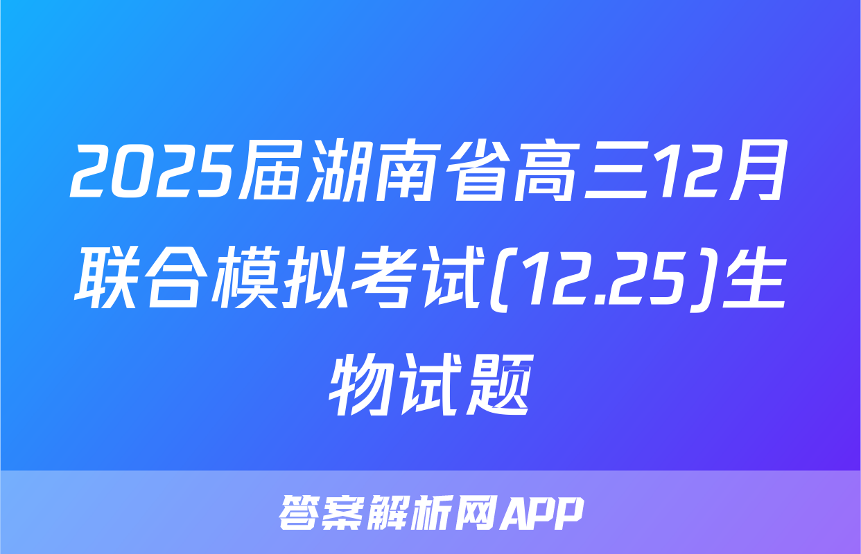 2025届湖南省高三12月联合模拟考试(12.25)生物试题