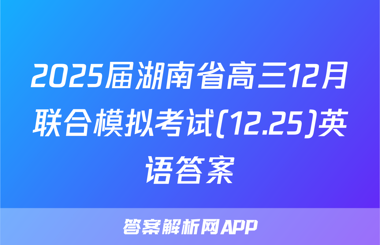2025届湖南省高三12月联合模拟考试(12.25)英语答案