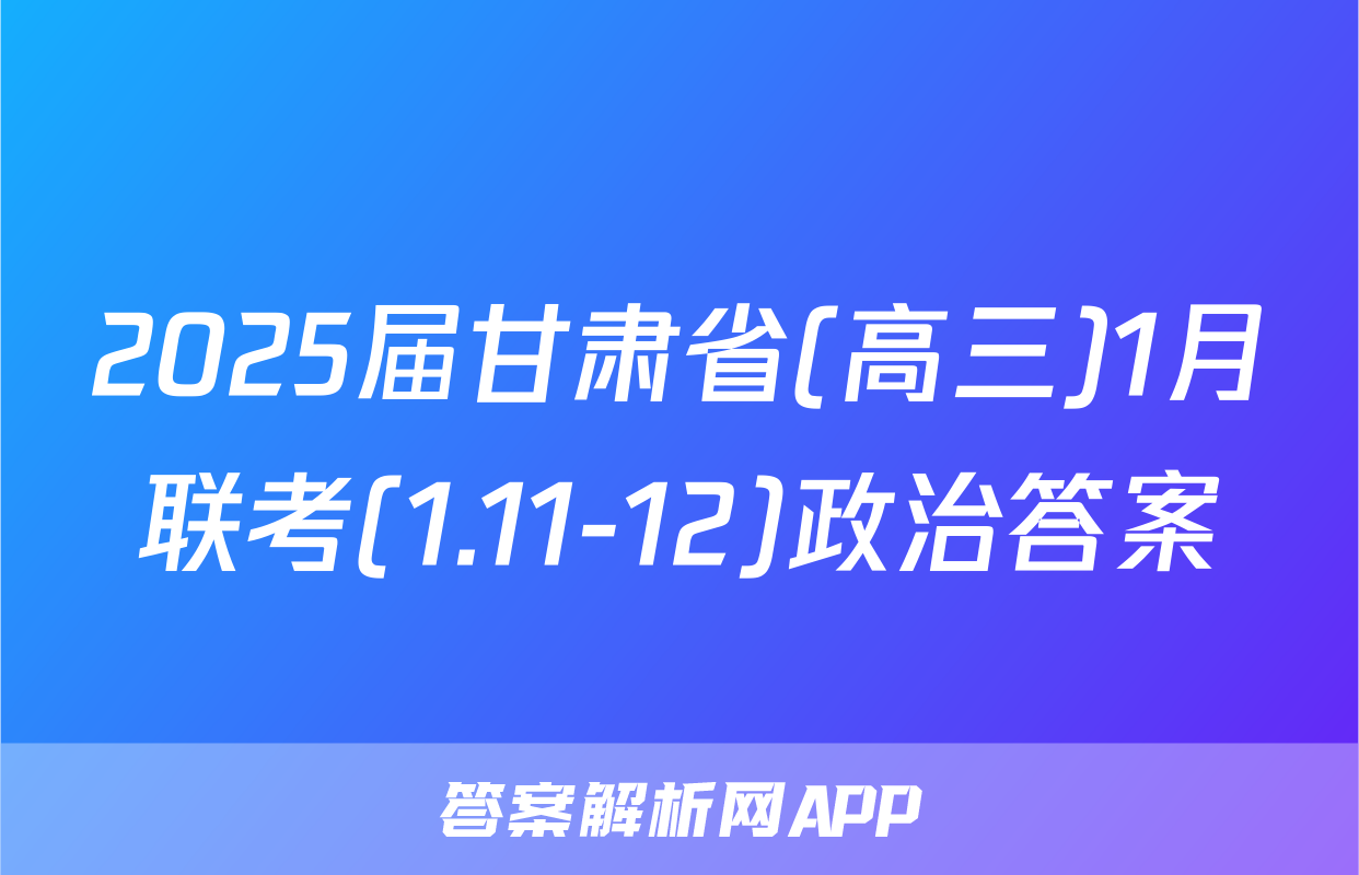 2025届甘肃省(高三)1月联考(1.11-12)政治答案