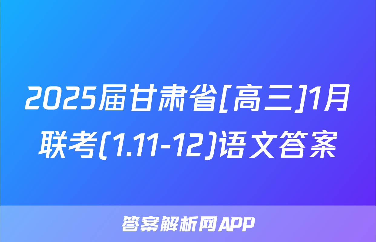 2025届甘肃省[高三]1月联考(1.11-12)语文答案