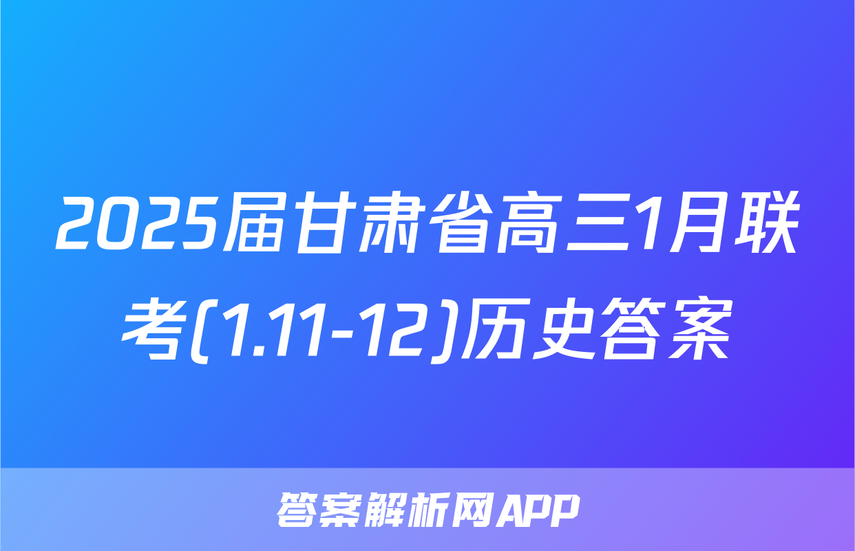 2025届甘肃省高三1月联考(1.11-12)历史答案