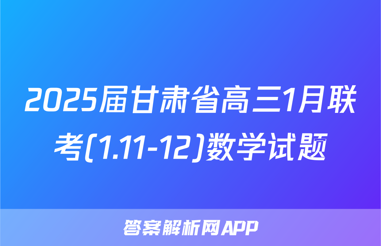 2025届甘肃省高三1月联考(1.11-12)数学试题