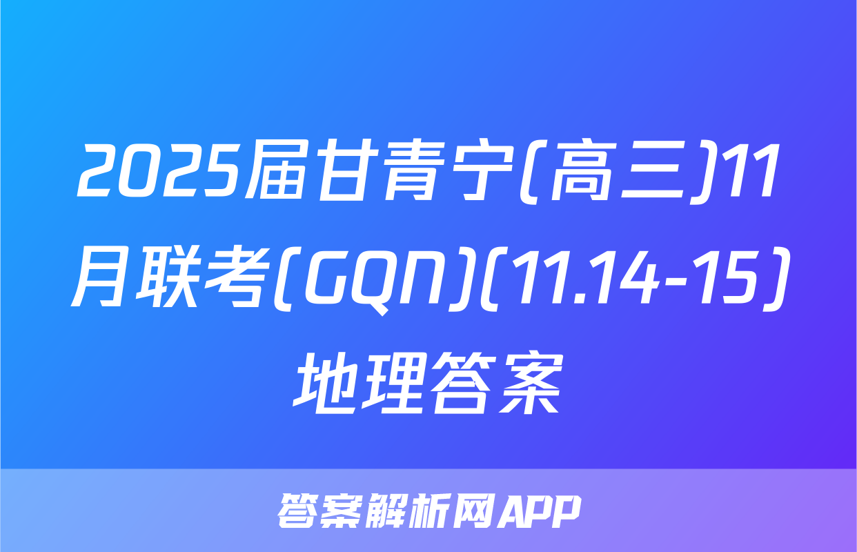 2025届甘青宁(高三)11月联考(GQN)(11.14-15)地理答案