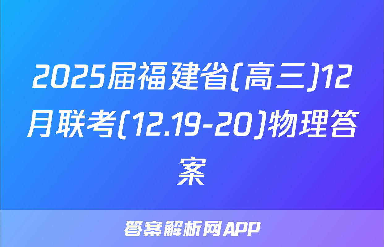 2025届福建省(高三)12月联考(12.19-20)物理答案