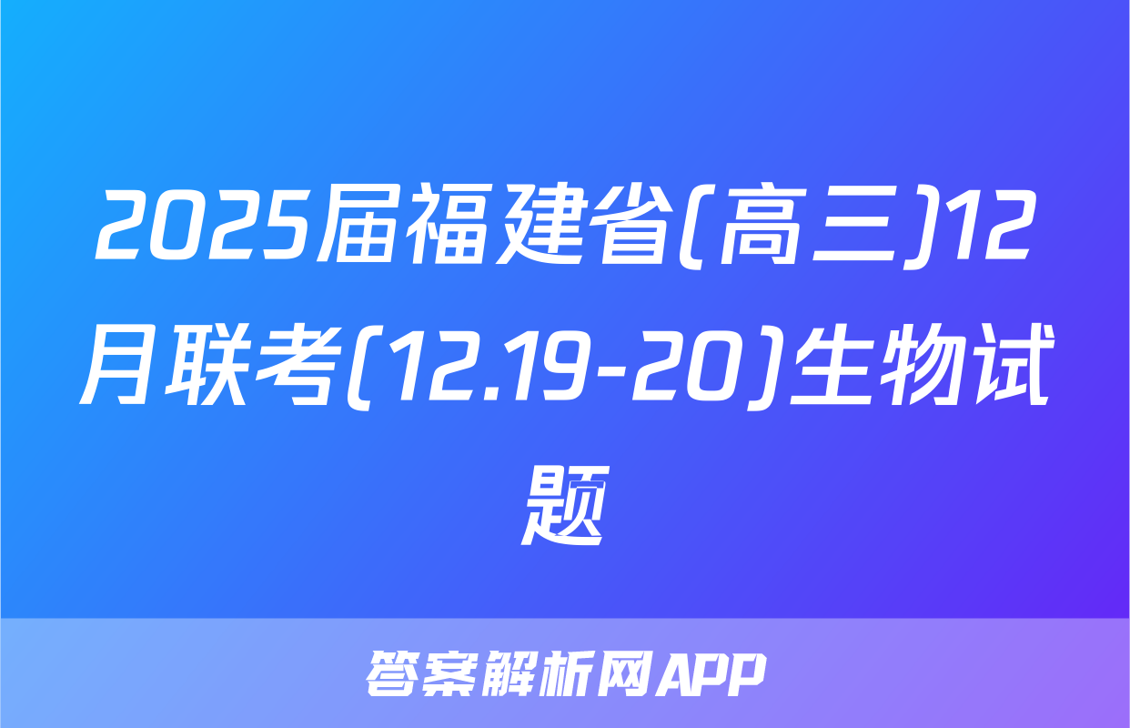 2025届福建省(高三)12月联考(12.19-20)生物试题