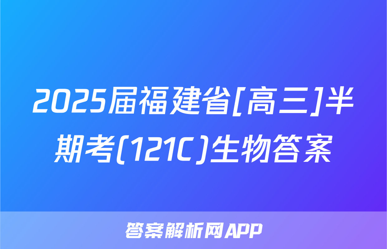 2025届福建省[高三]半期考(121C)生物答案