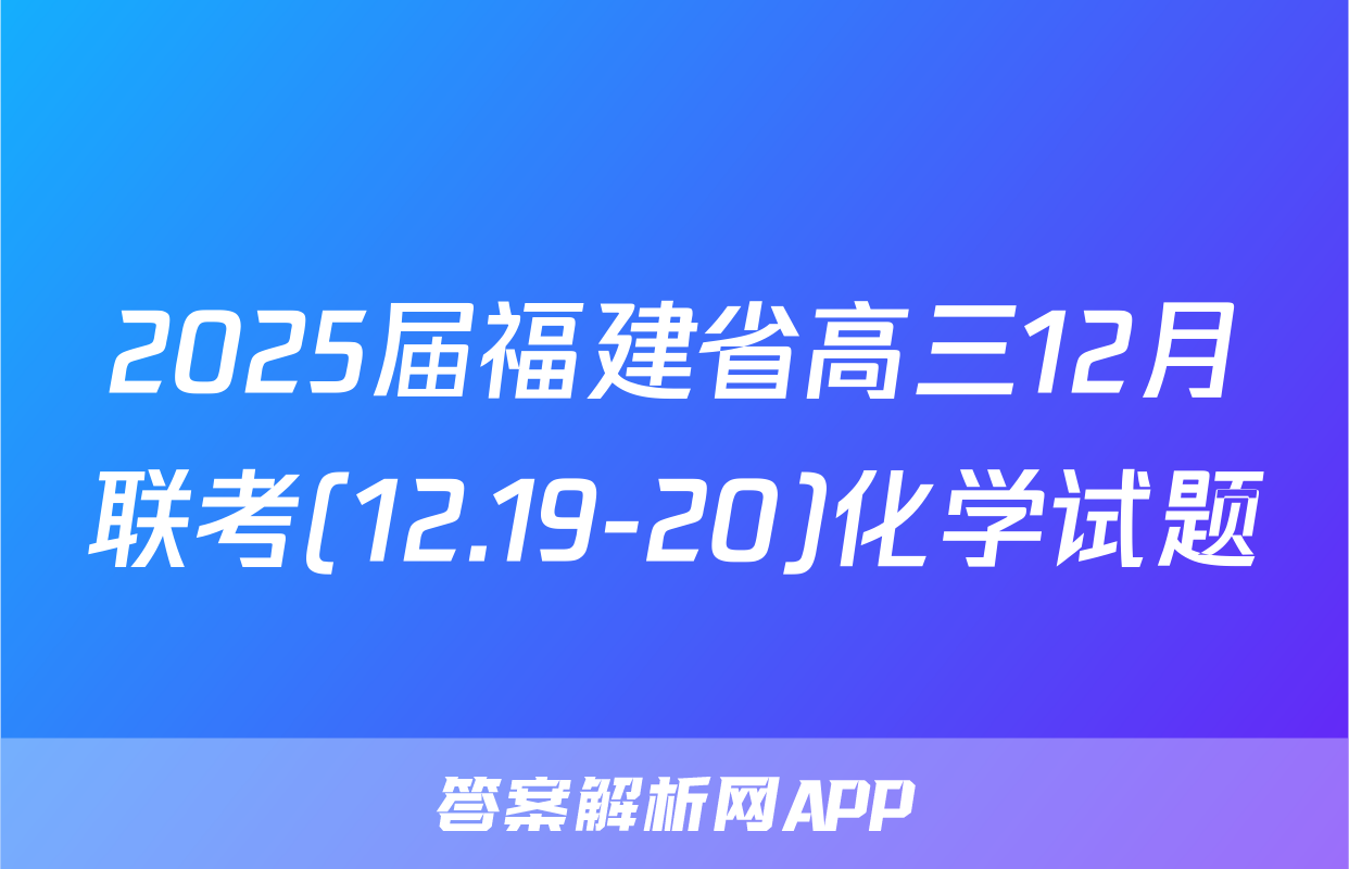 2025届福建省高三12月联考(12.19-20)化学试题