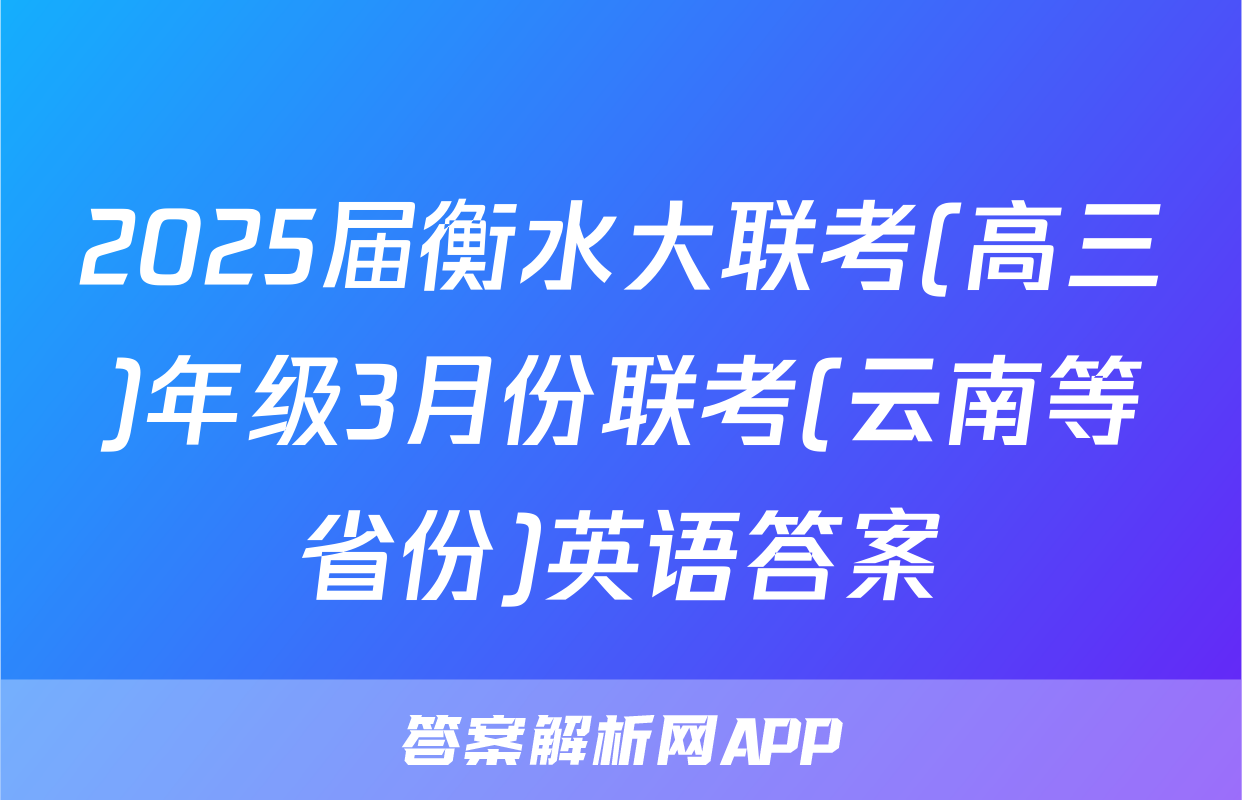 2025届衡水大联考(高三)年级3月份联考(云南等省份)英语答案