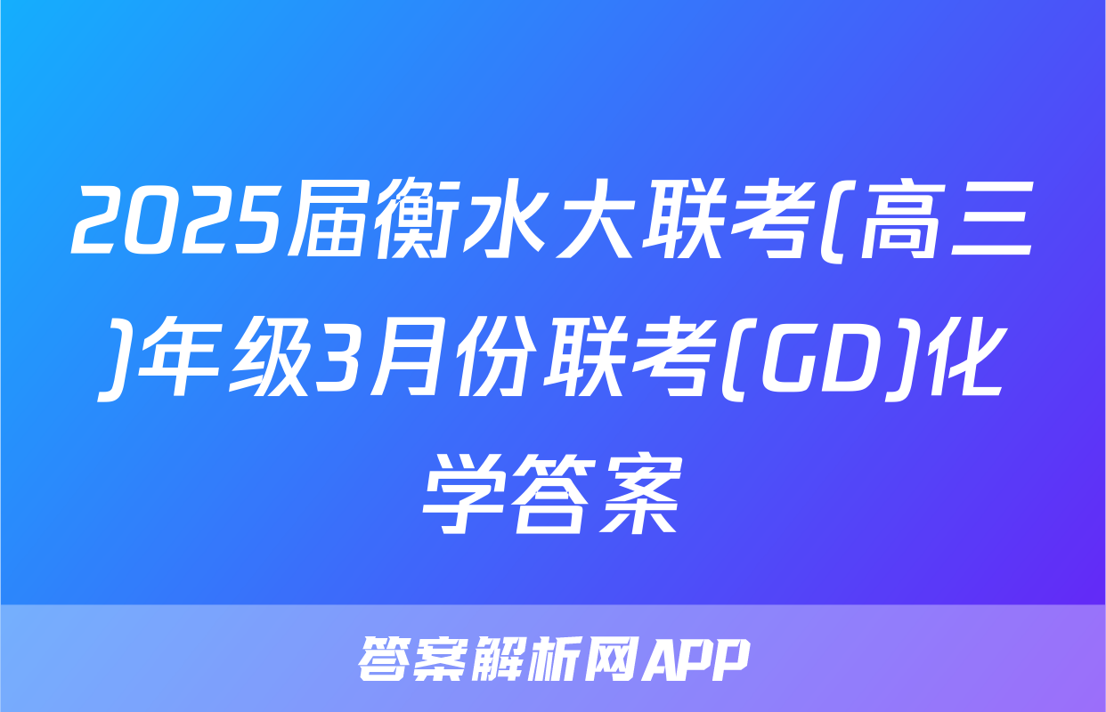 2025届衡水大联考(高三)年级3月份联考(GD)化学答案