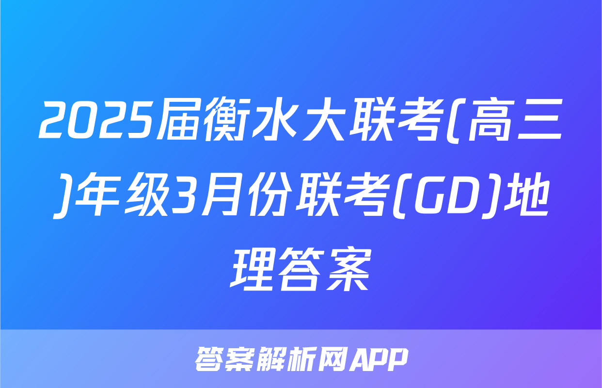 2025届衡水大联考(高三)年级3月份联考(GD)地理答案