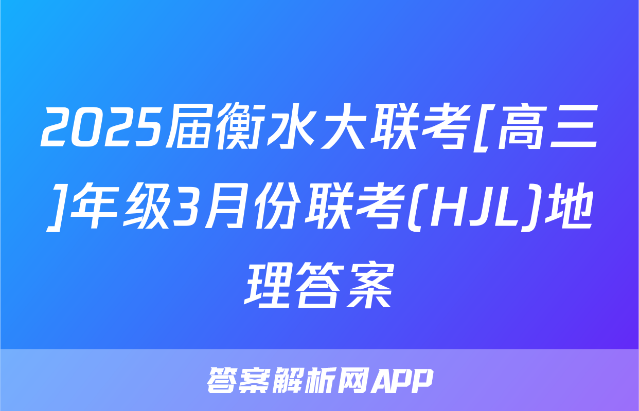 2025届衡水大联考[高三]年级3月份联考(HJL)地理答案