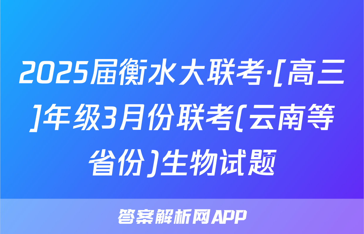 2025届衡水大联考·[高三]年级3月份联考(云南等省份)生物试题