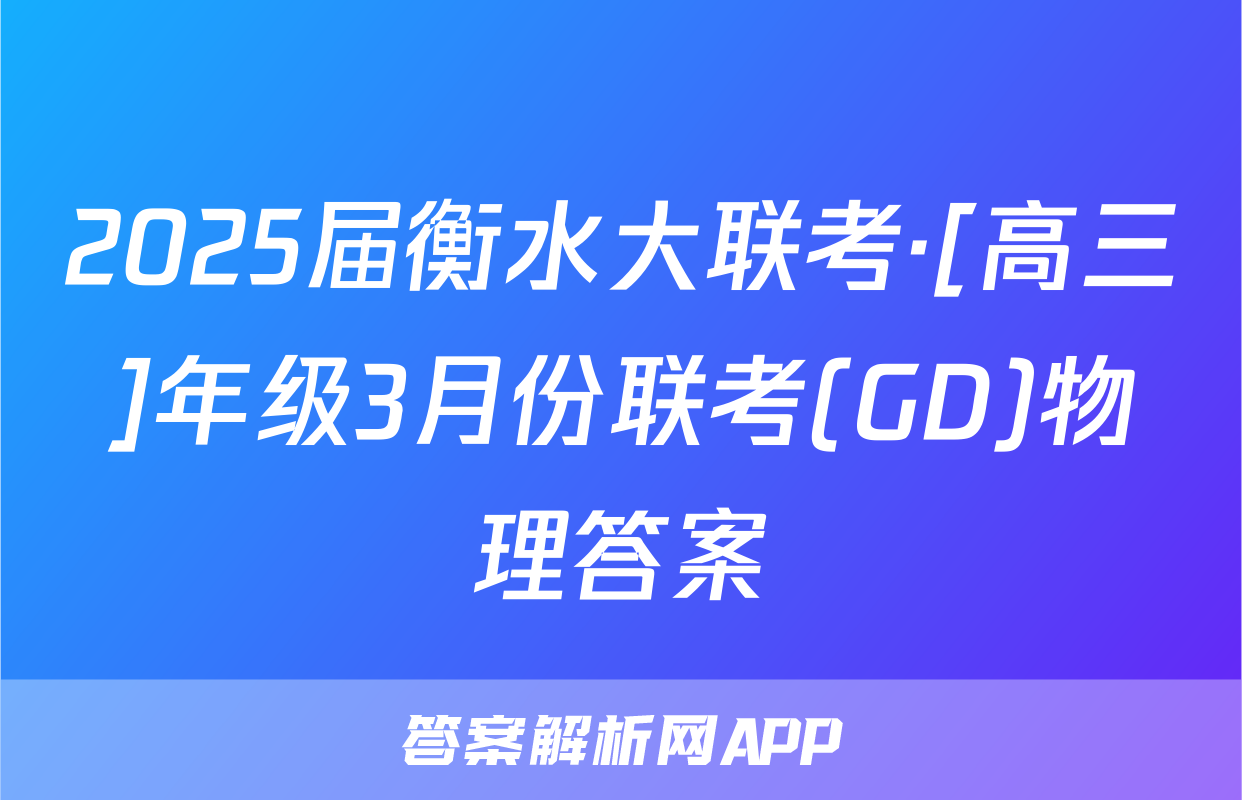 2025届衡水大联考·[高三]年级3月份联考(GD)物理答案