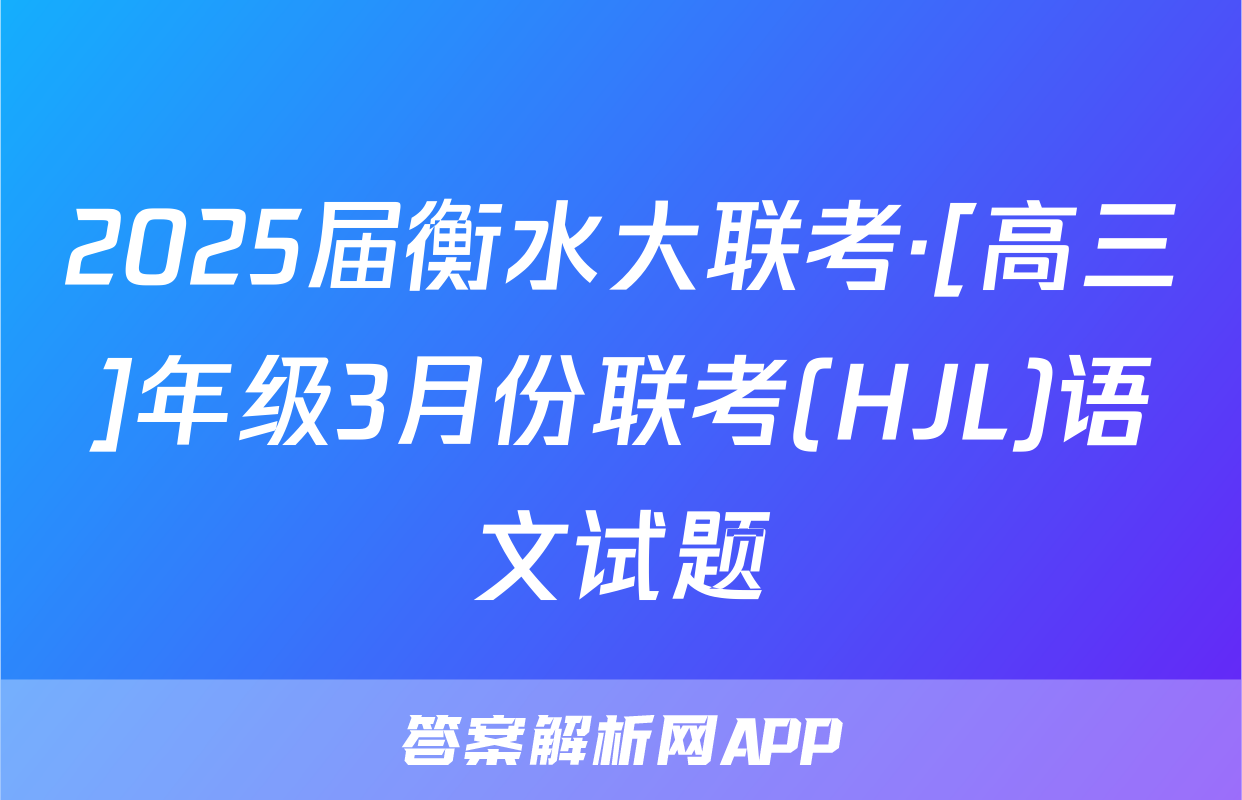 2025届衡水大联考·[高三]年级3月份联考(HJL)语文试题