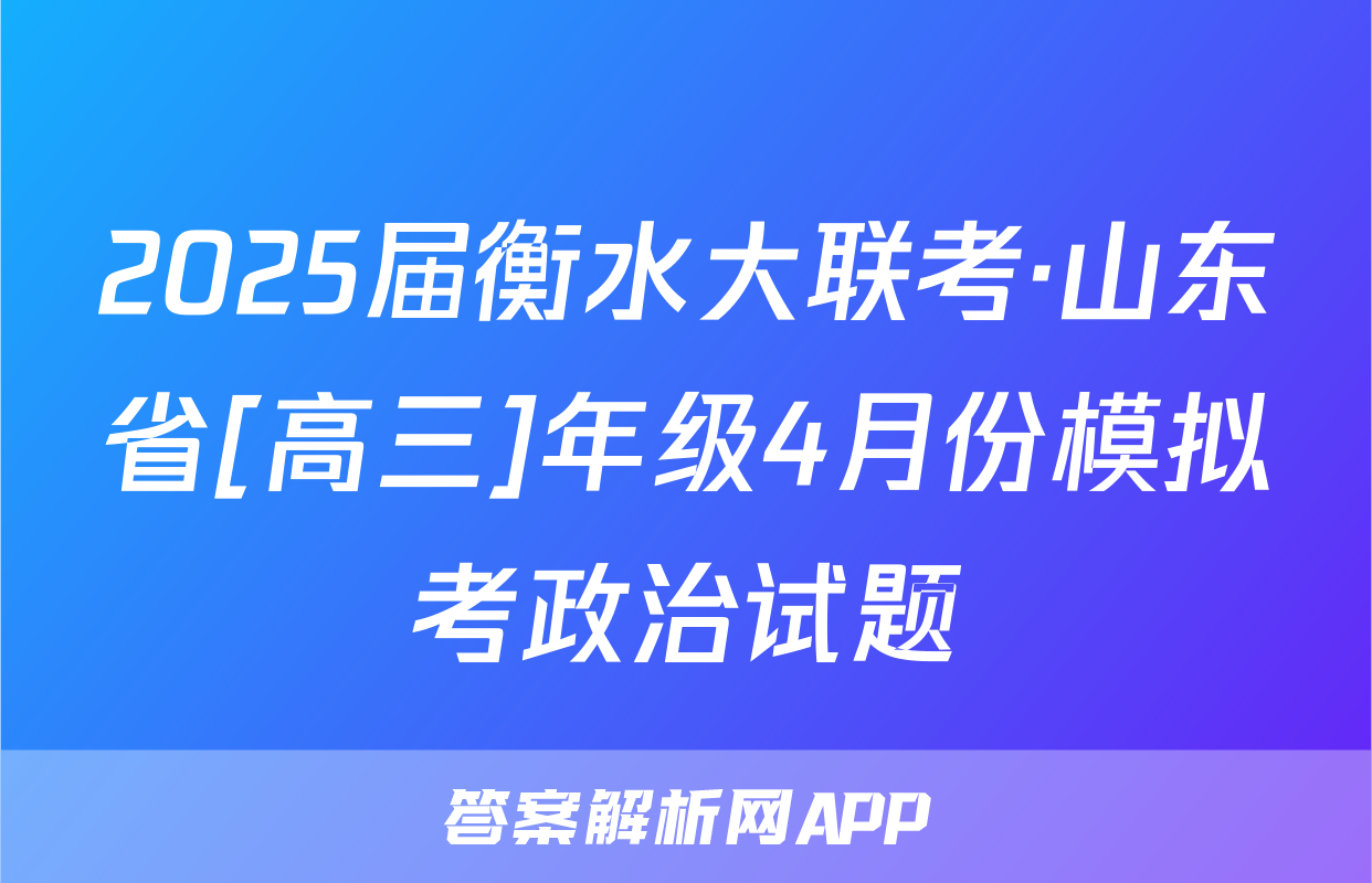 2025届衡水大联考·山东省[高三]年级4月份模拟考政治试题