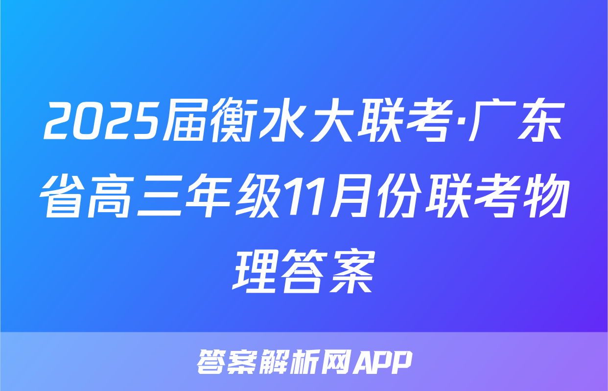 2025届衡水大联考·广东省高三年级11月份联考物理答案