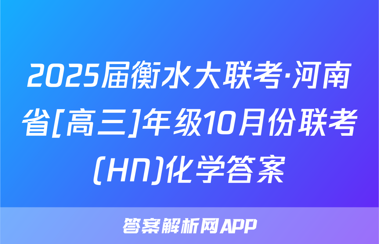 2025届衡水大联考·河南省[高三]年级10月份联考(HN)化学答案