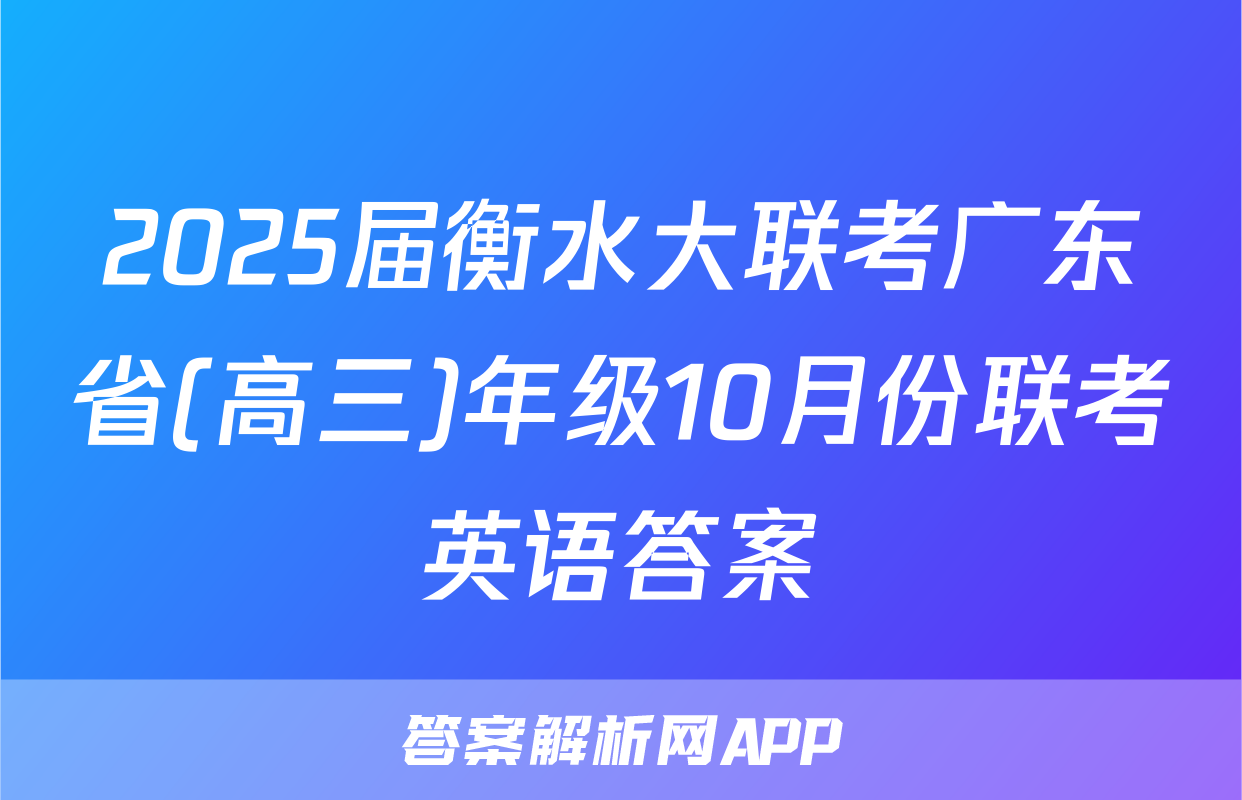 2025届衡水大联考广东省(高三)年级10月份联考英语答案