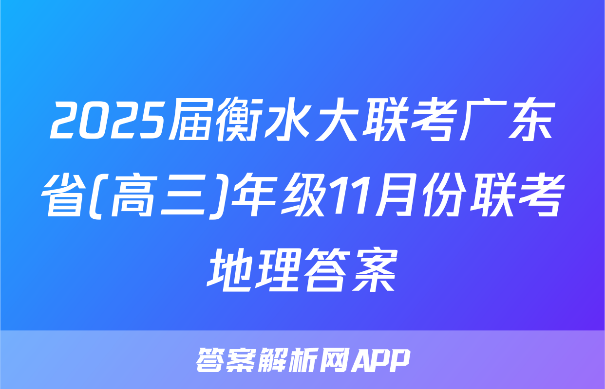 2025届衡水大联考广东省(高三)年级11月份联考地理答案