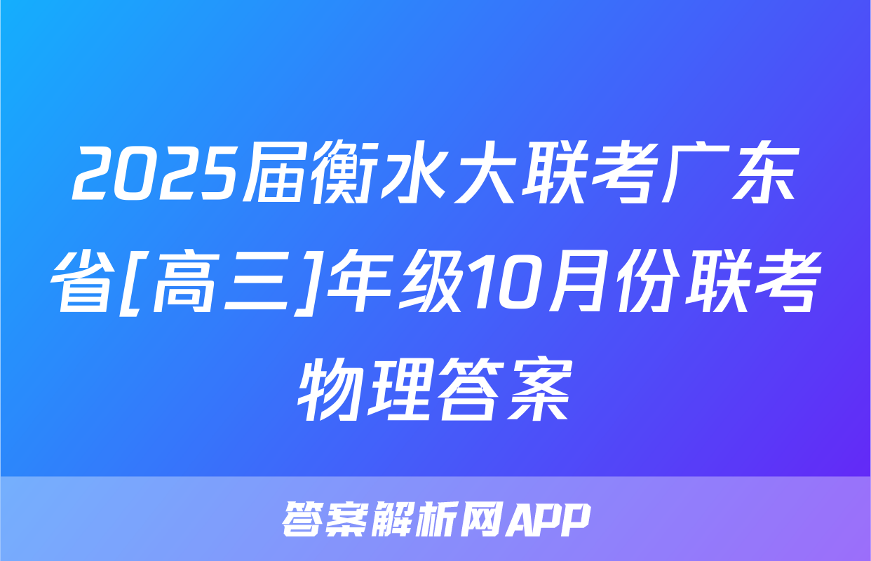 2025届衡水大联考广东省[高三]年级10月份联考物理答案