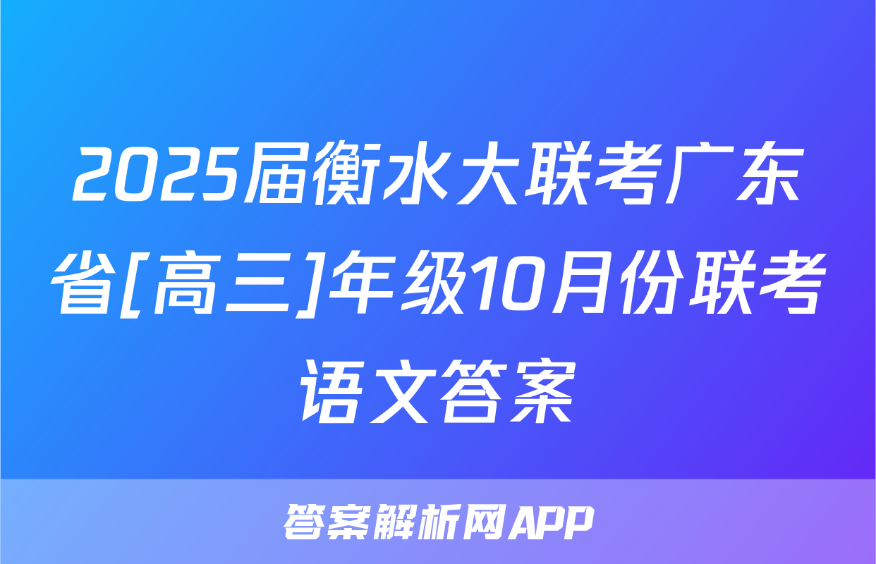 2025届衡水大联考广东省[高三]年级10月份联考语文答案