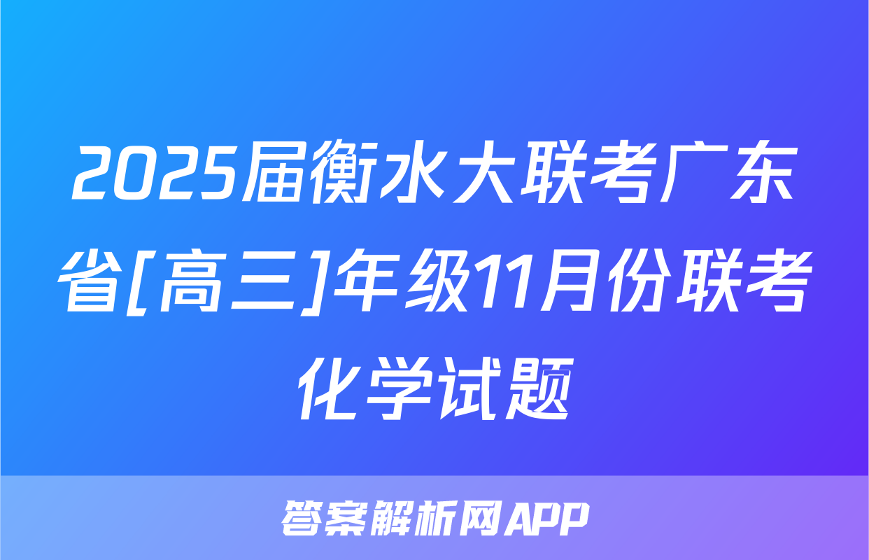 2025届衡水大联考广东省[高三]年级11月份联考化学试题