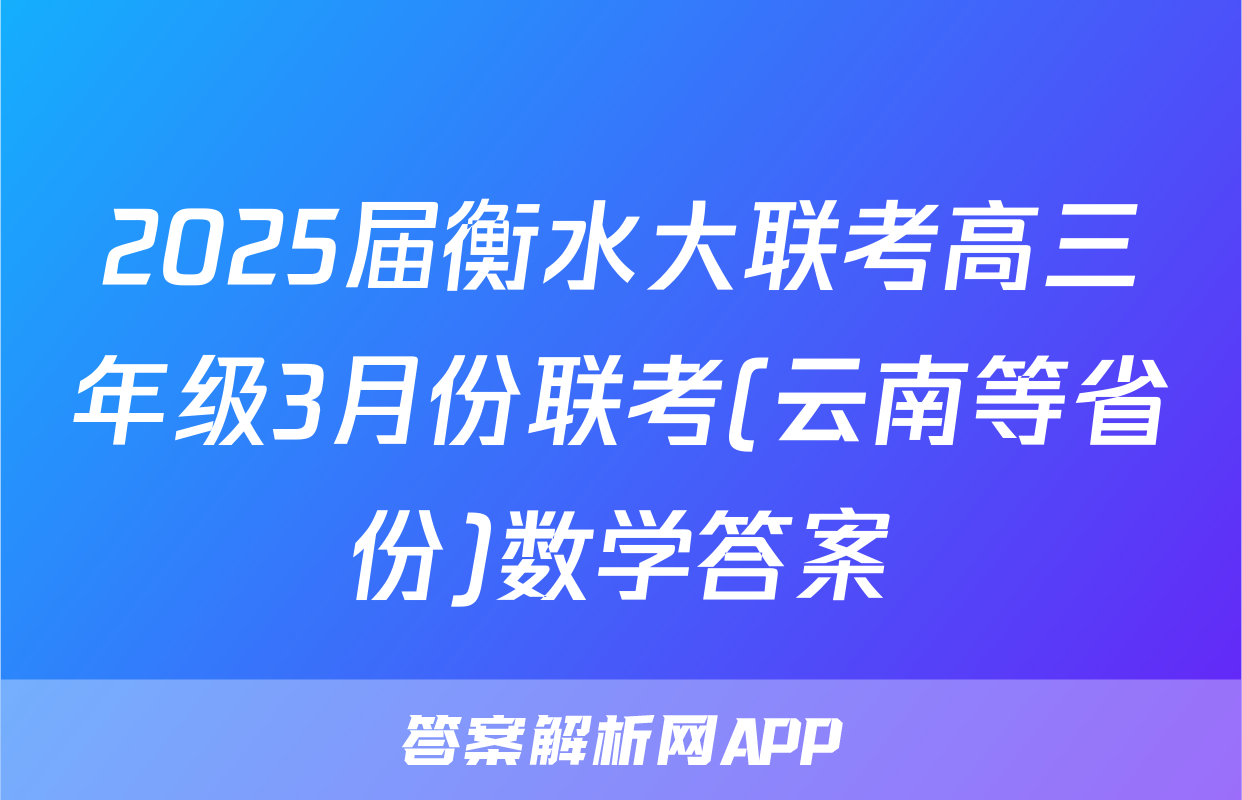 2025届衡水大联考高三年级3月份联考(云南等省份)数学答案