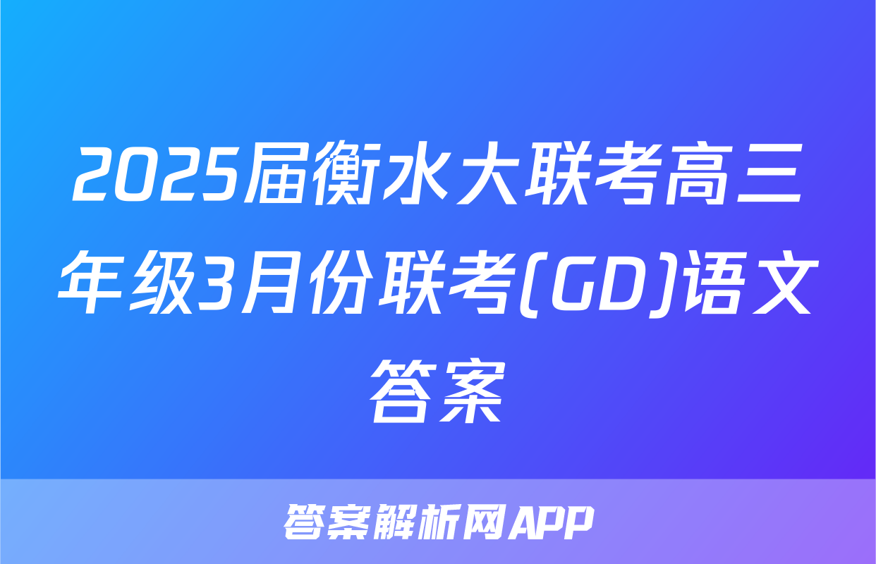 2025届衡水大联考高三年级3月份联考(GD)语文答案