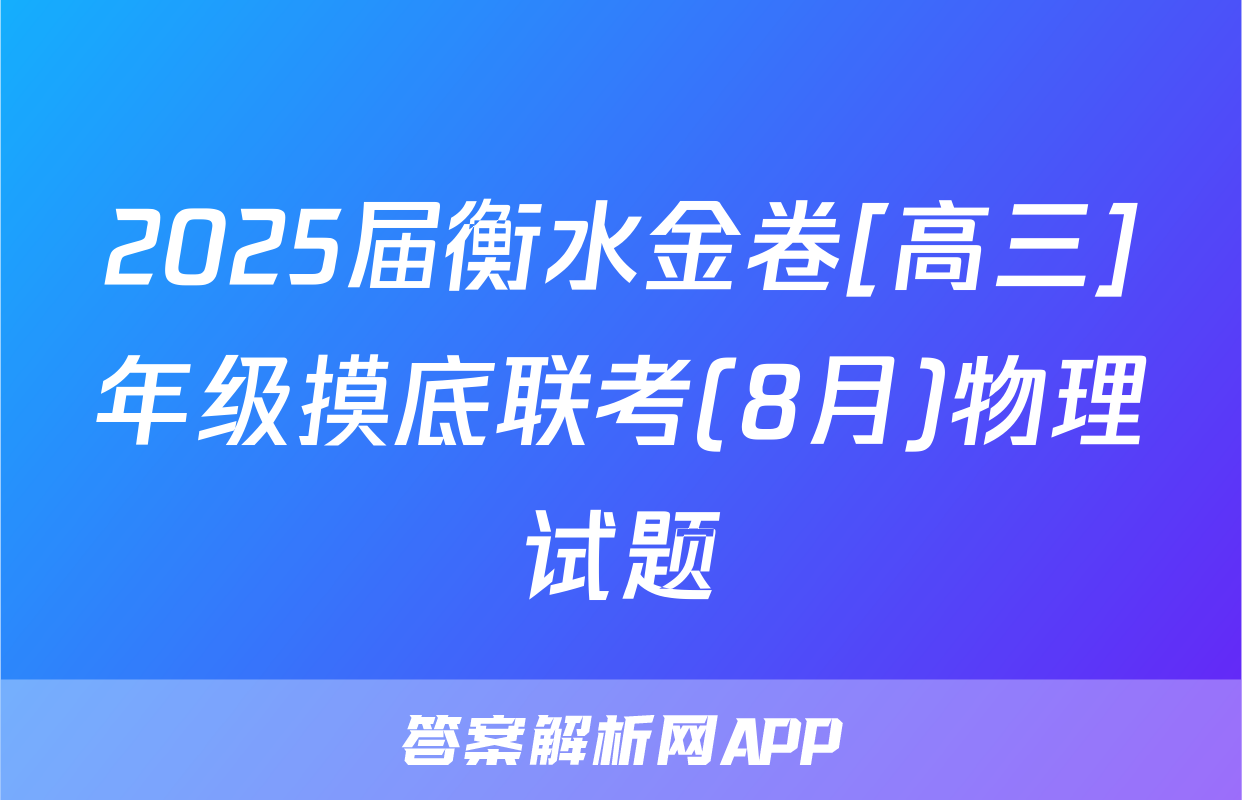 2025届衡水金卷[高三]年级摸底联考(8月)物理试题