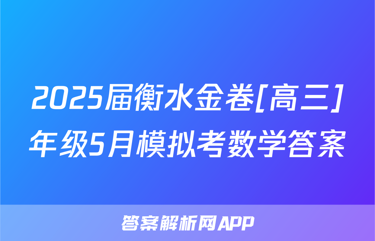 2025届衡水金卷[高三]年级5月模拟考数学答案