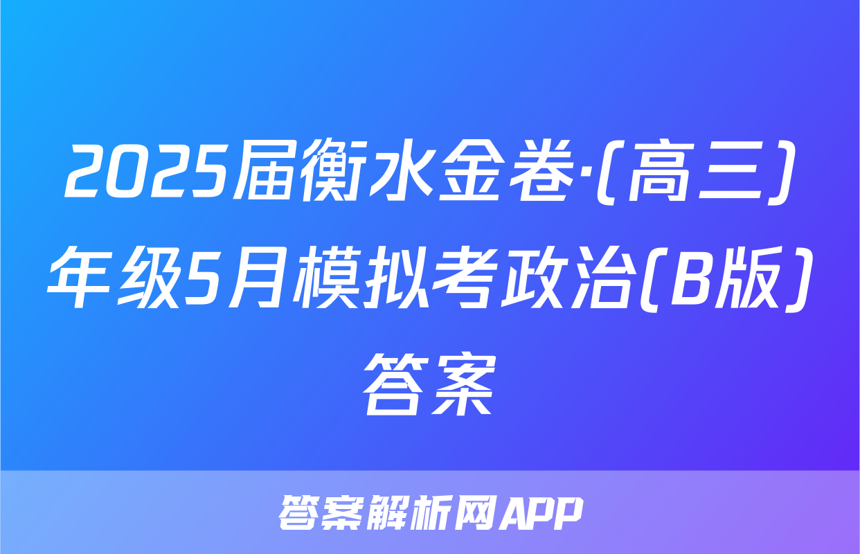 2025届衡水金卷·(高三)年级5月模拟考政治(B版)答案