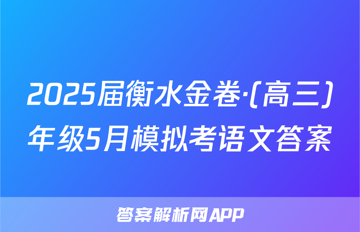 2025届衡水金卷·(高三)年级5月模拟考语文答案