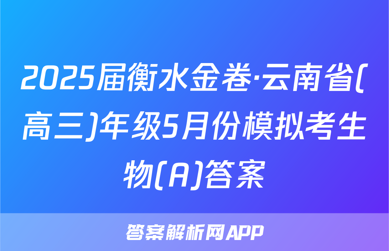 2025届衡水金卷·云南省(高三)年级5月份模拟考生物(A)答案