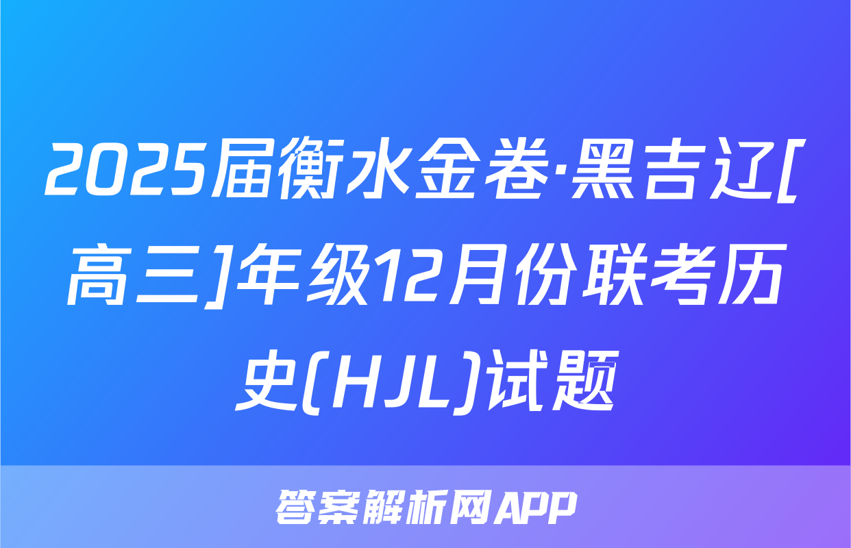 2025届衡水金卷·黑吉辽[高三]年级12月份联考历史(HJL)试题