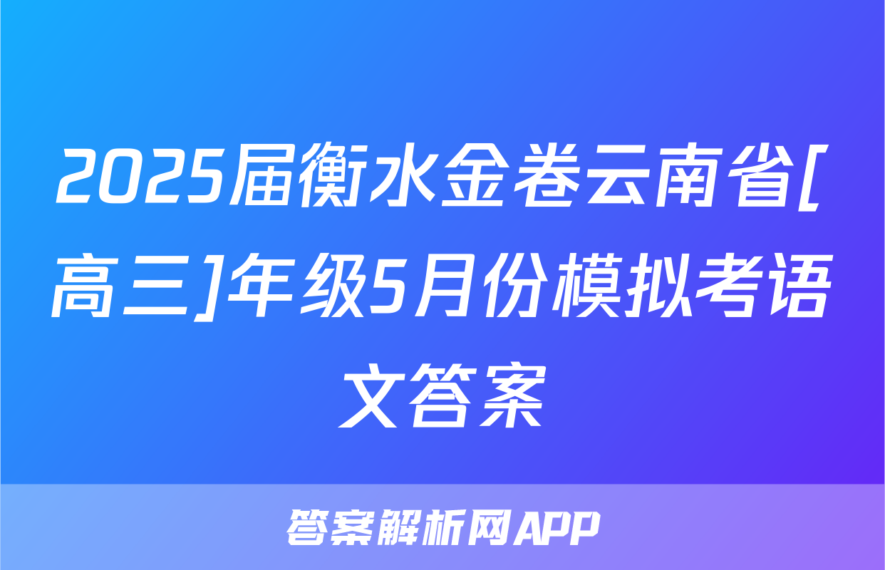 2025届衡水金卷云南省[高三]年级5月份模拟考语文答案