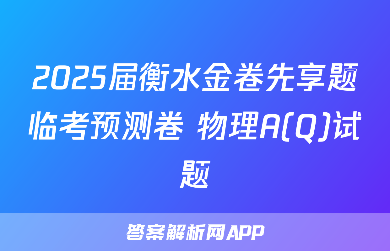 2025届衡水金卷先享题临考预测卷 物理A(Q)试题