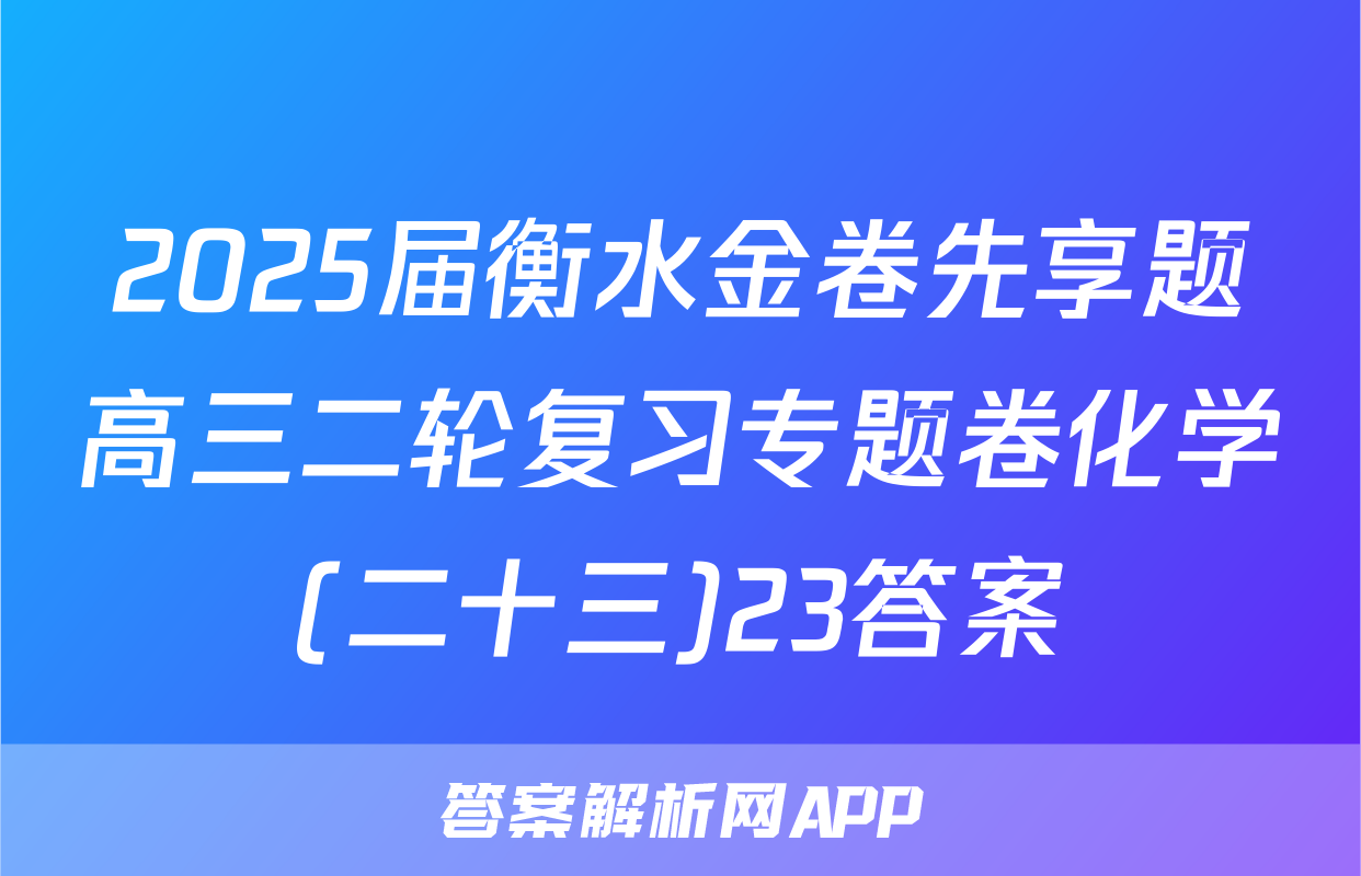 2025届衡水金卷先享题高三二轮复习专题卷化学(二十三)23答案