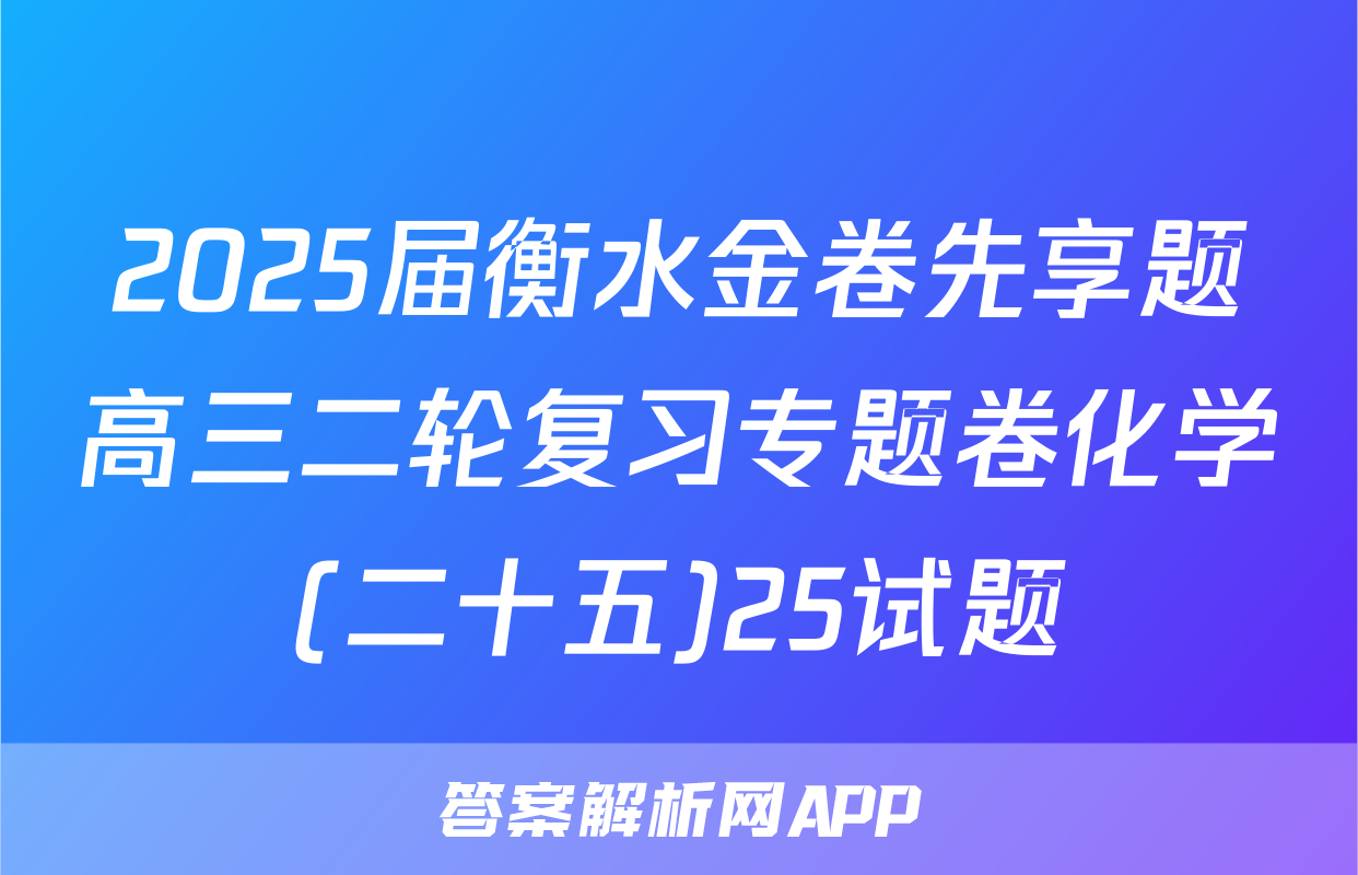 2025届衡水金卷先享题高三二轮复习专题卷化学(二十五)25试题