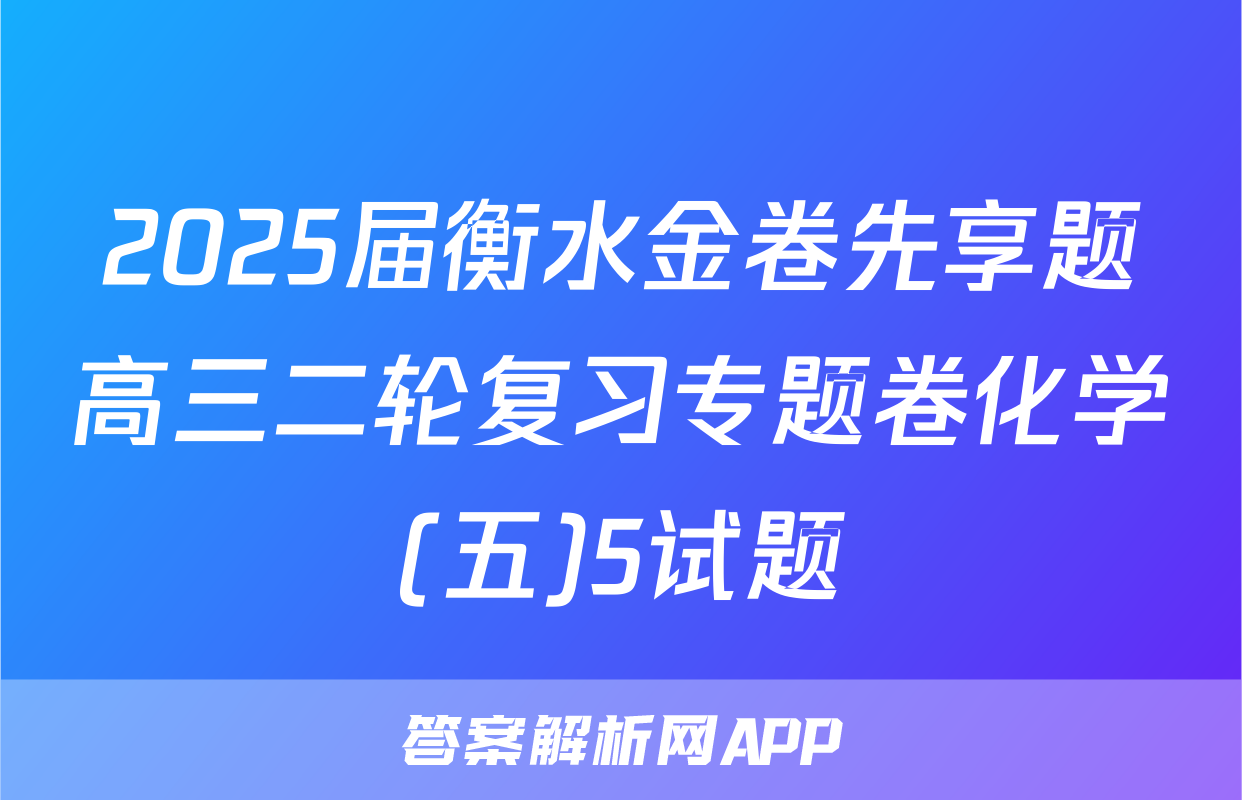 2025届衡水金卷先享题高三二轮复习专题卷化学(五)5试题