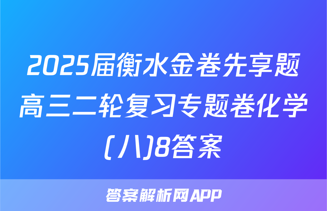 2025届衡水金卷先享题高三二轮复习专题卷化学(八)8答案