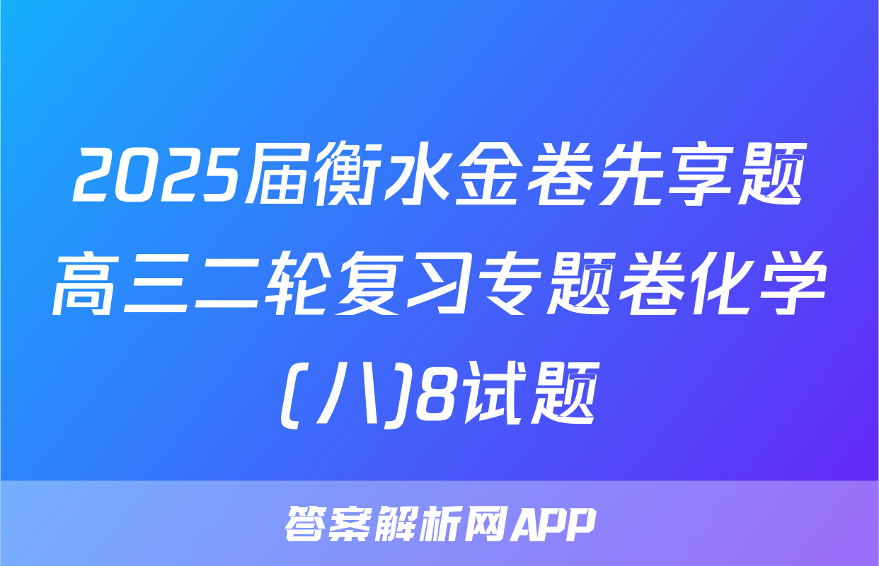 2025届衡水金卷先享题高三二轮复习专题卷化学(八)8试题
