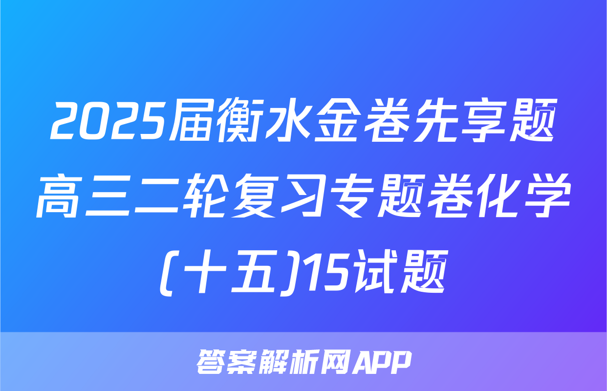 2025届衡水金卷先享题高三二轮复习专题卷化学(十五)15试题