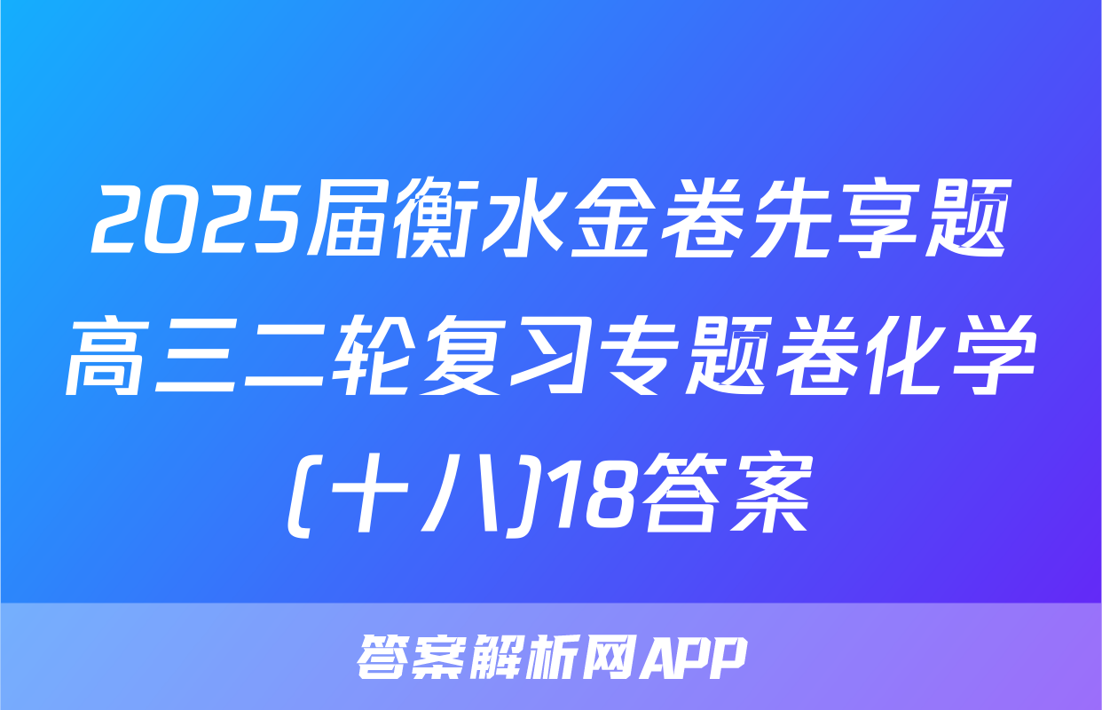 2025届衡水金卷先享题高三二轮复习专题卷化学(十八)18答案